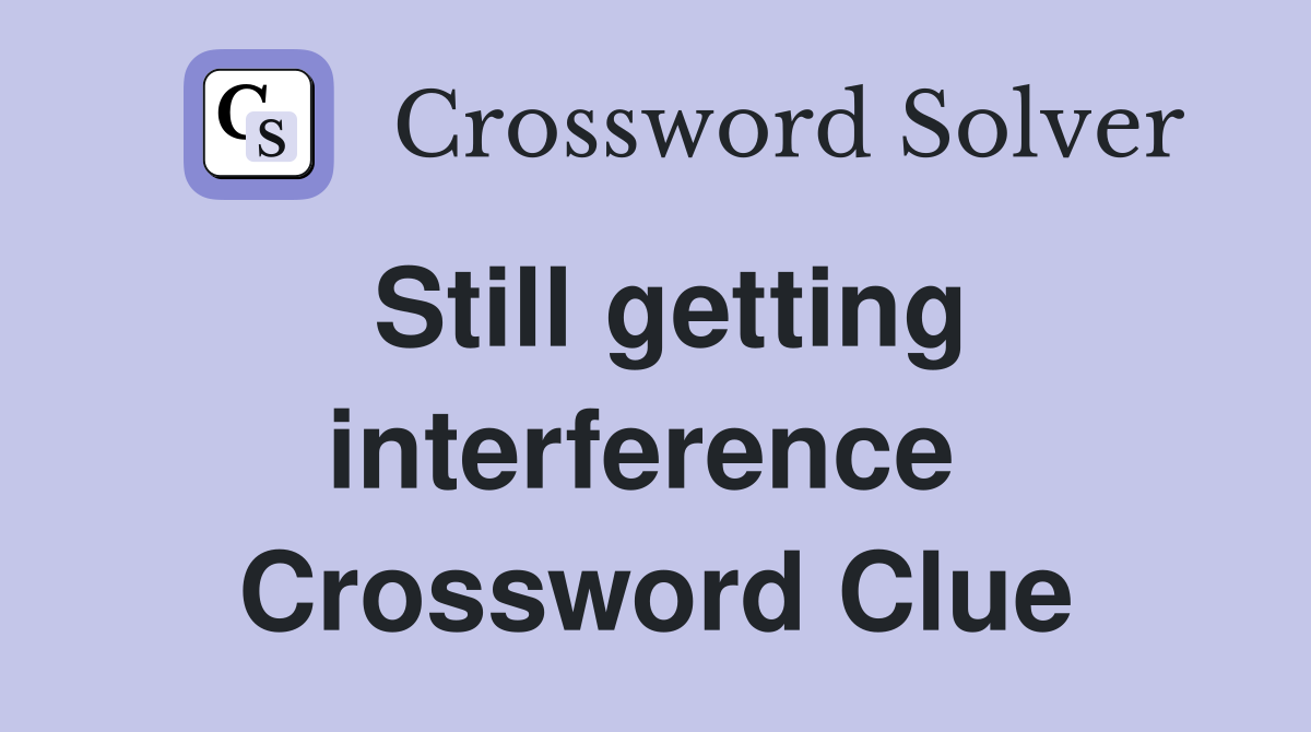 Still getting interference  Crossword Clue