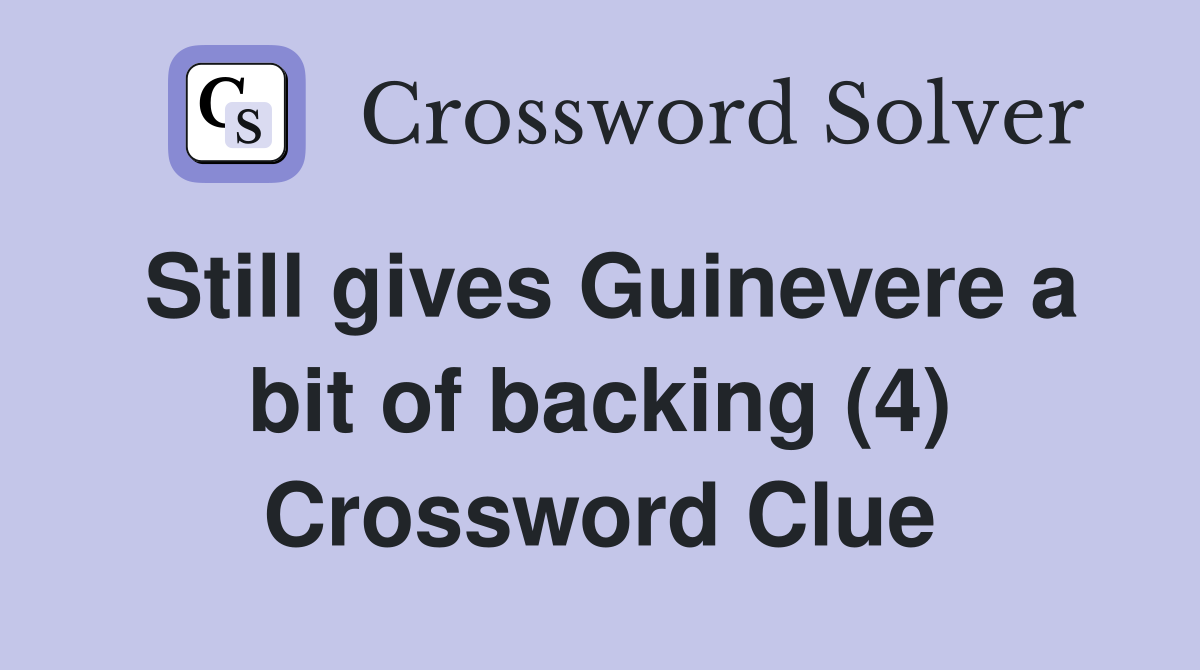 Still gives Guinevere a bit of backing (4) Crossword Clue