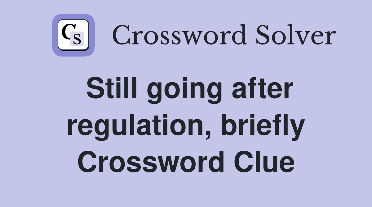 Still going after regulation, briefly Crossword Clue