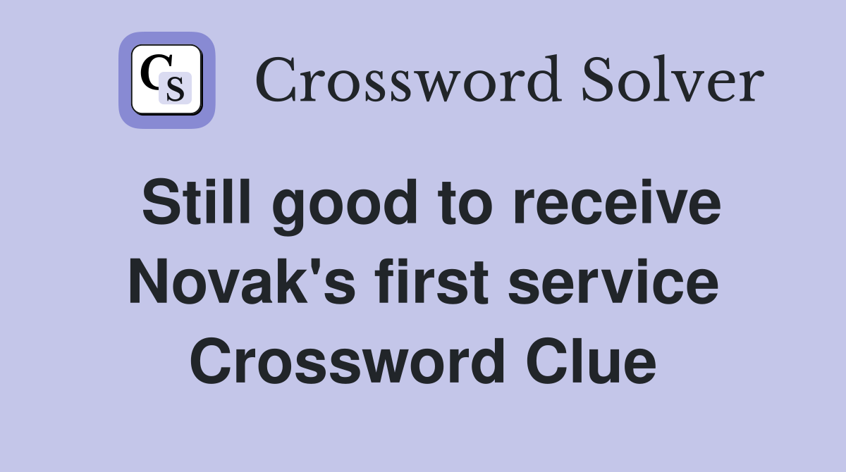 Still good to receive Novak's first service Crossword Clue