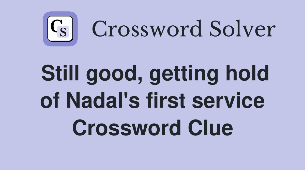 Still good, getting hold of Nadal's first service Crossword Clue
