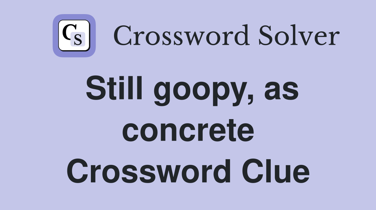 Still goopy, as concrete Crossword Clue