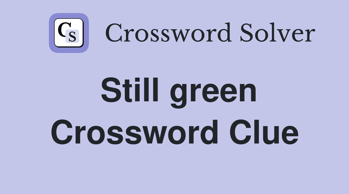 Still green Crossword Clue