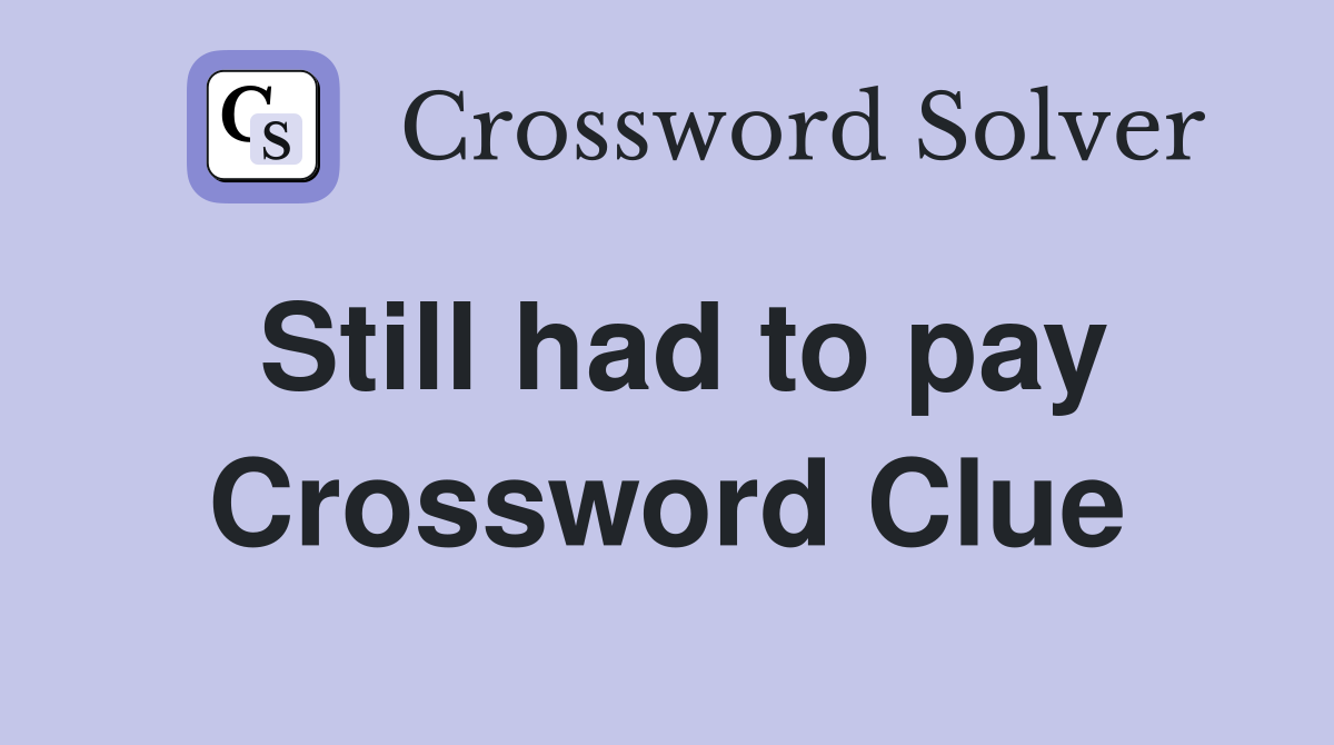 Still had to pay Crossword Clue