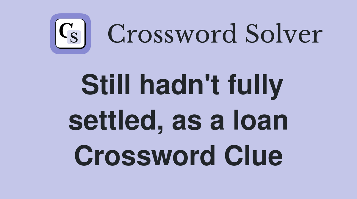 Still hadn't fully settled, as a loan Crossword Clue