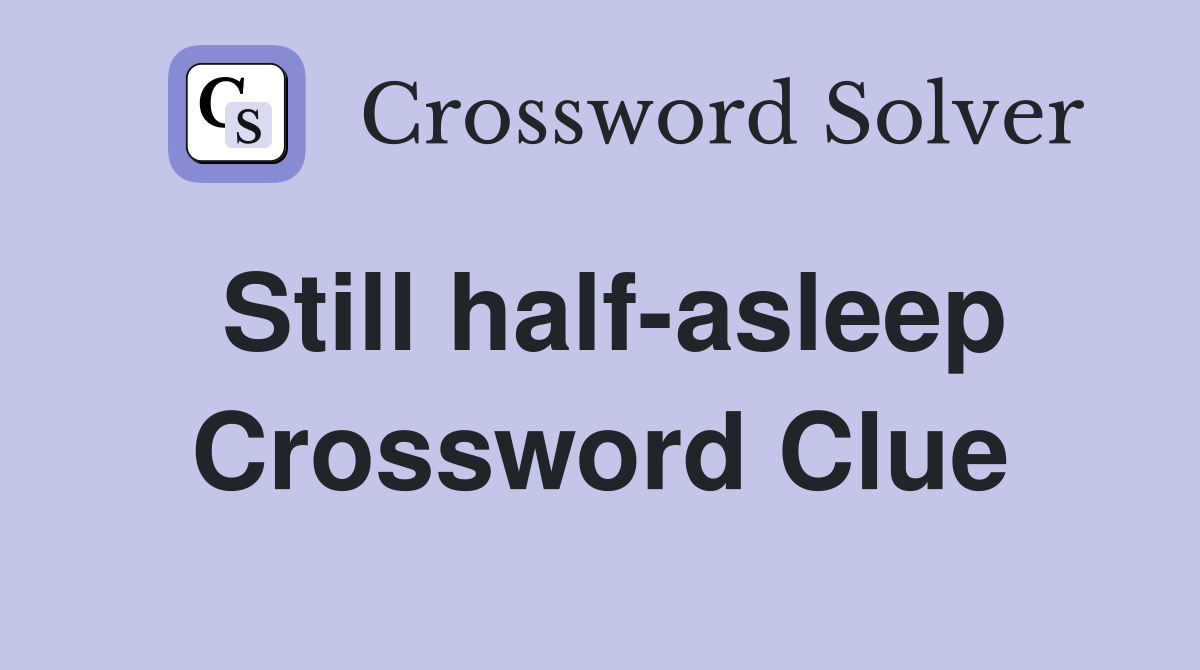 Still half-asleep Crossword Clue