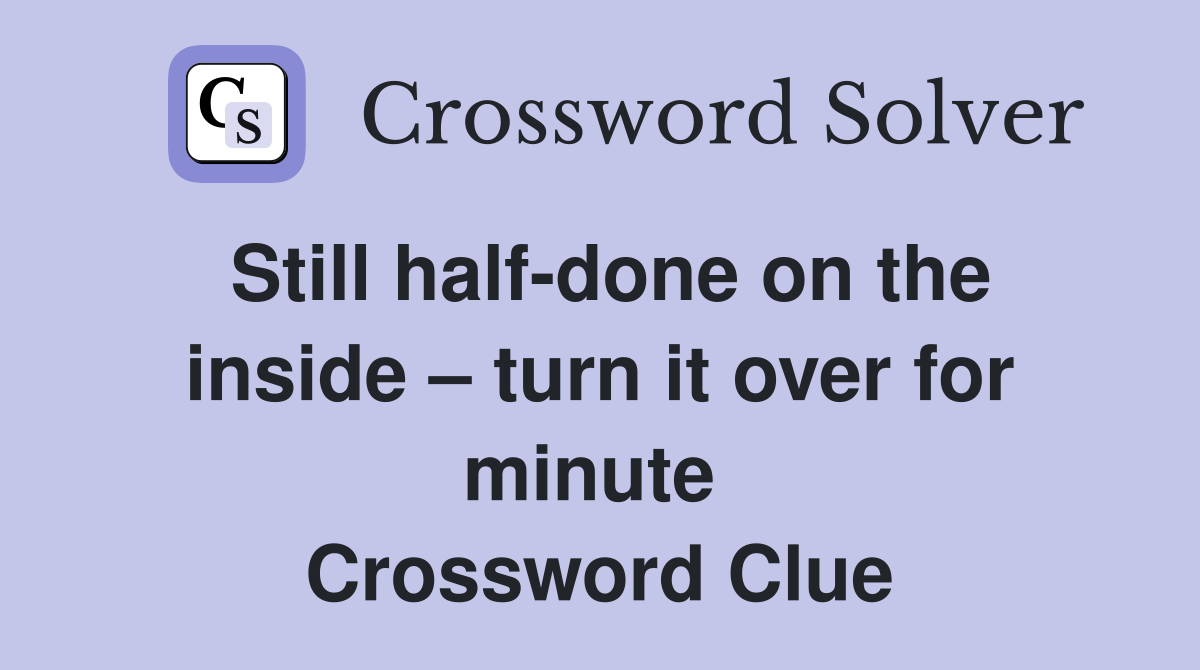 Still half-done on the inside – turn it over for minute  Crossword Clue