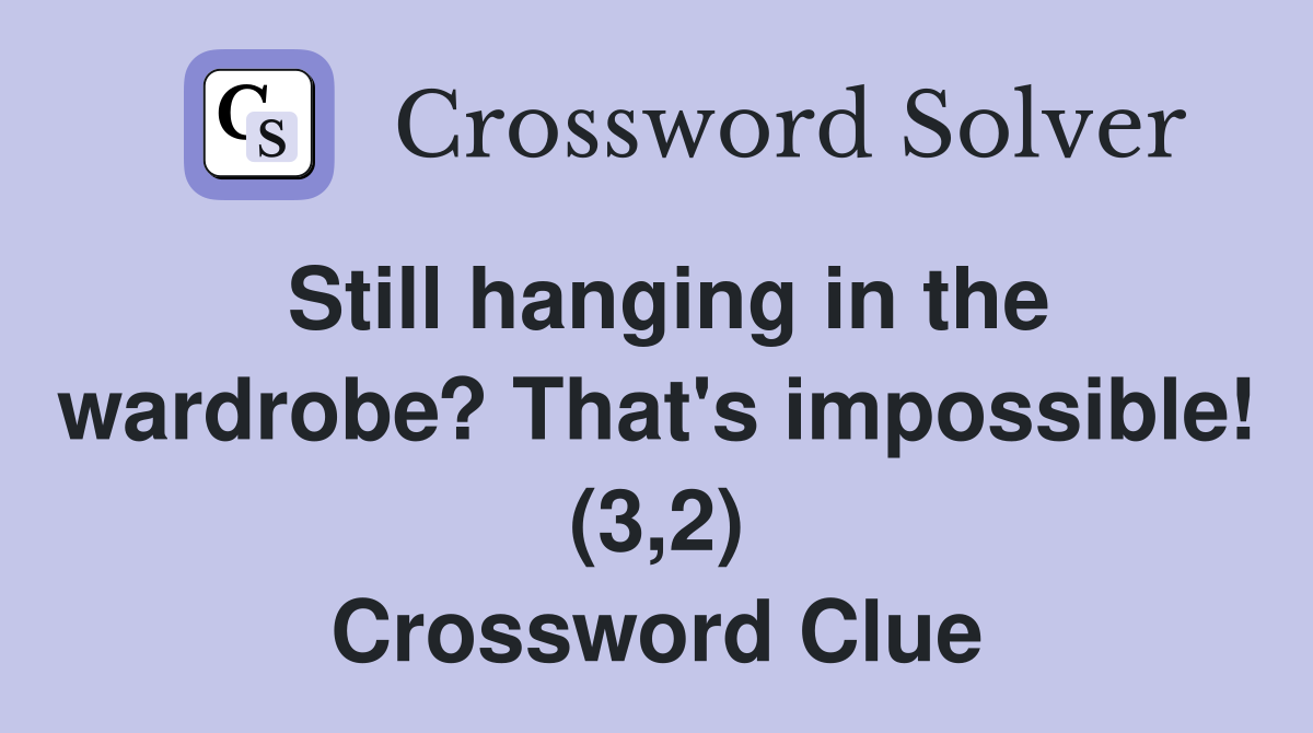 Still hanging in the wardrobe? That's impossible! (3,2) Crossword Clue