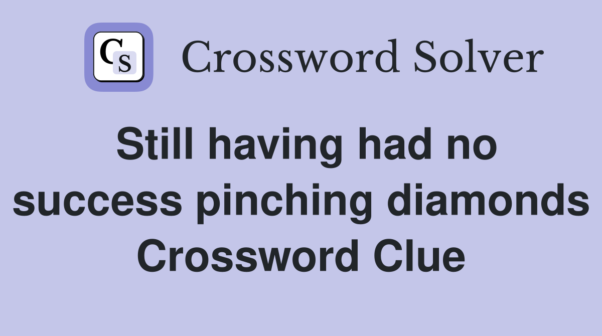 Still having had no success pinching diamonds Crossword Clue