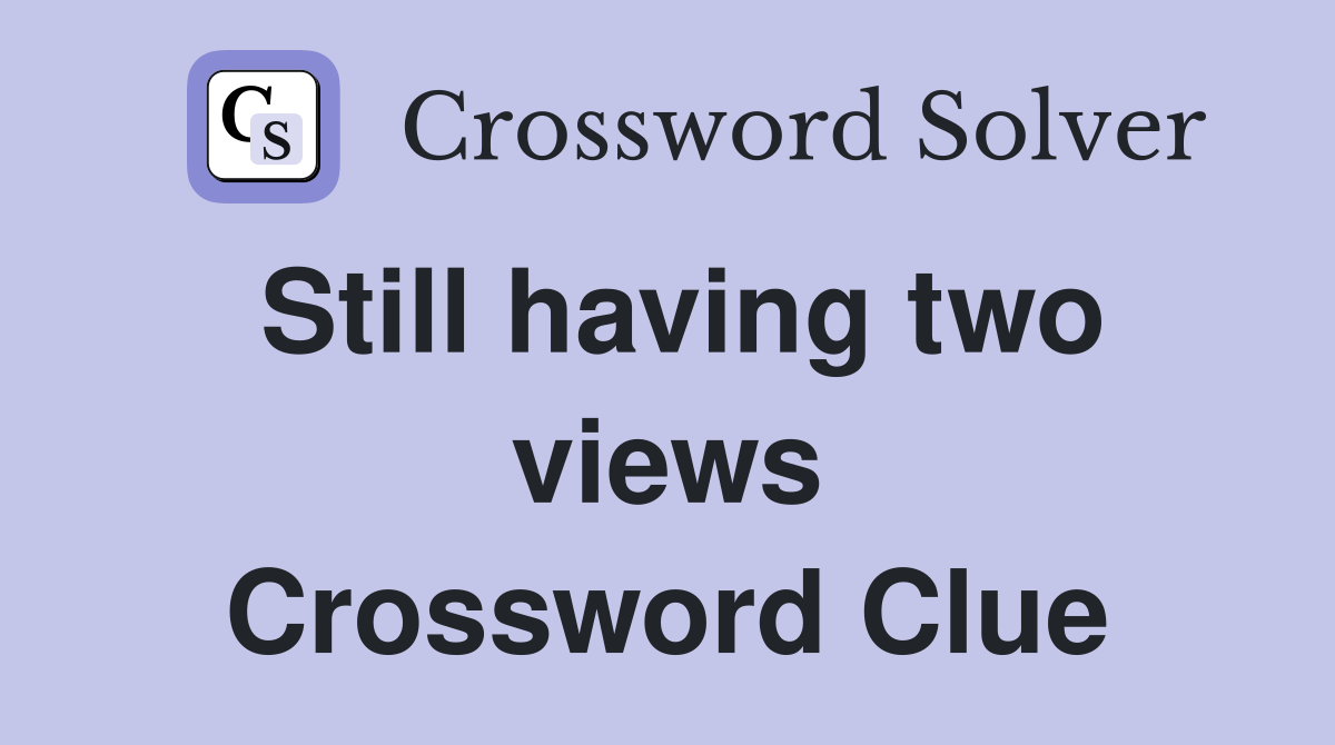 Still having two views Crossword Clue
