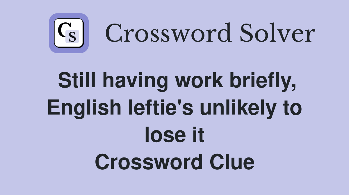 Still having work briefly, English leftie's unlikely to lose it Crossword Clue