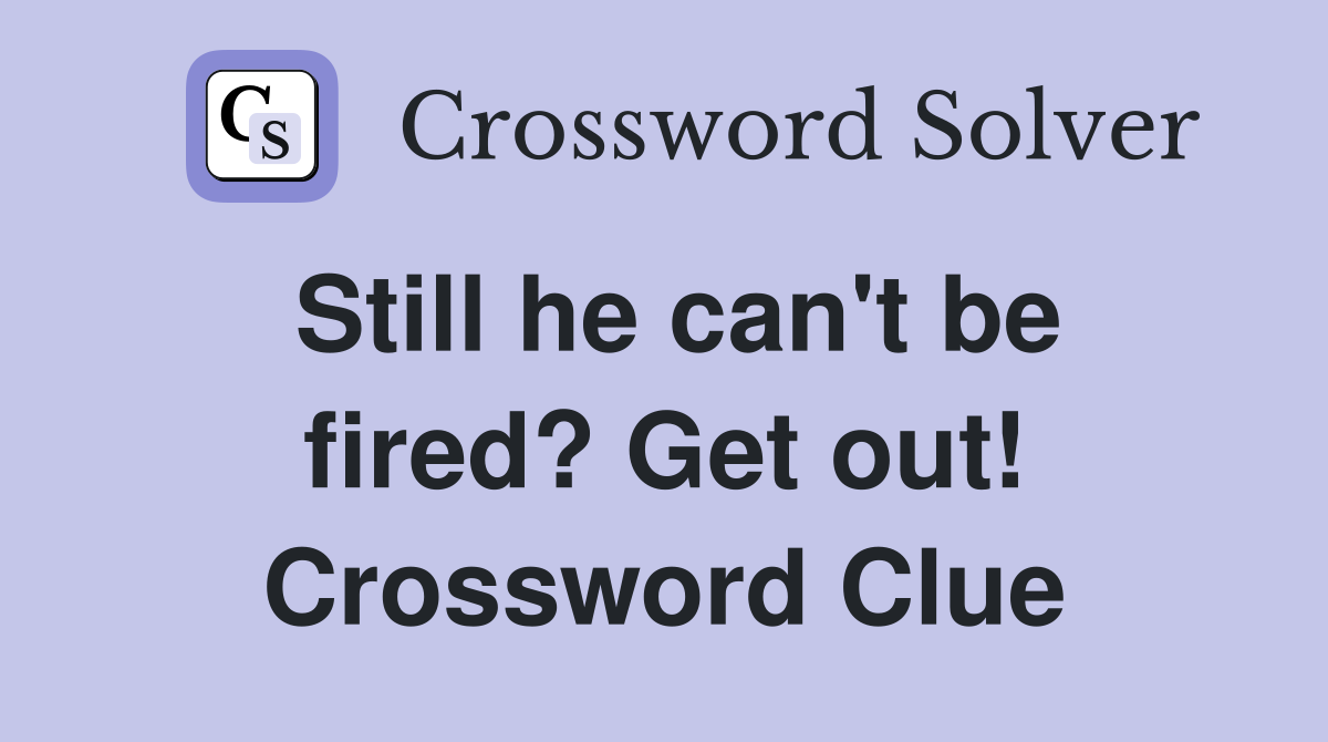 Still he can't be fired? Get out! Crossword Clue