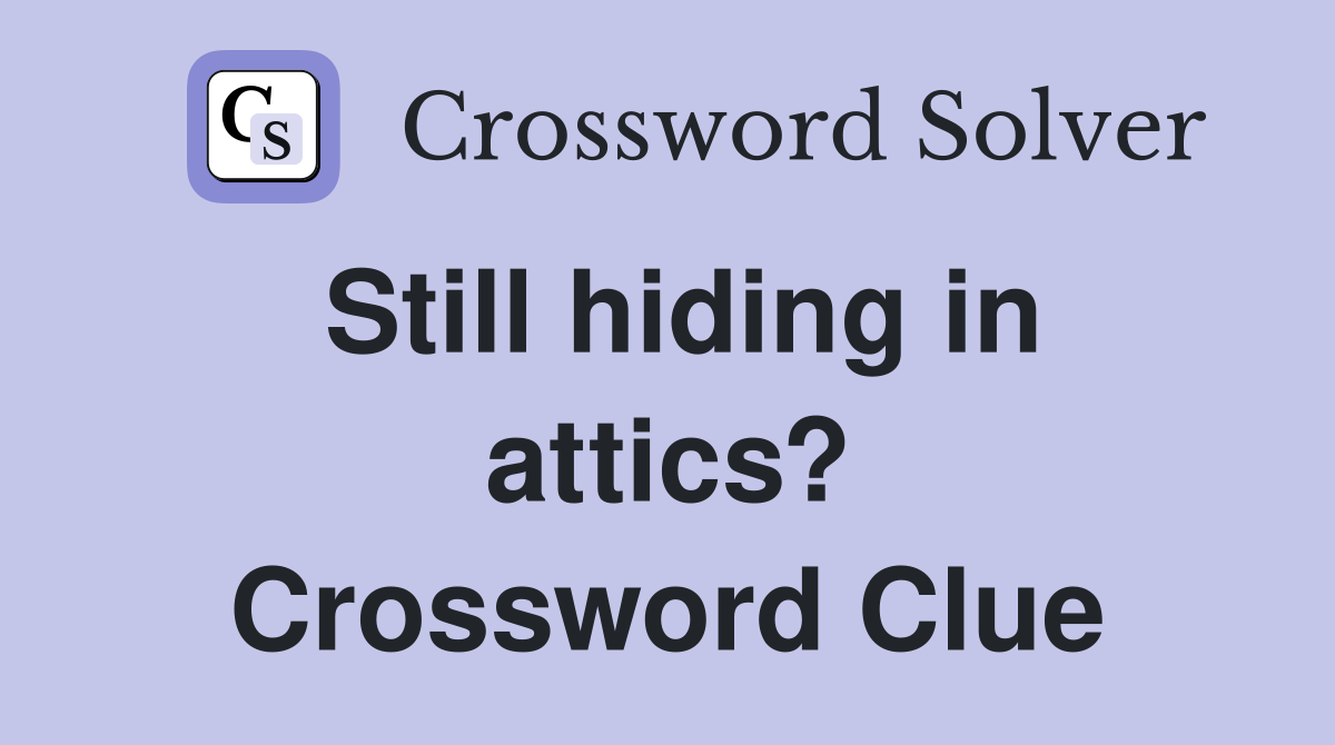 Still hiding in attics? Crossword Clue