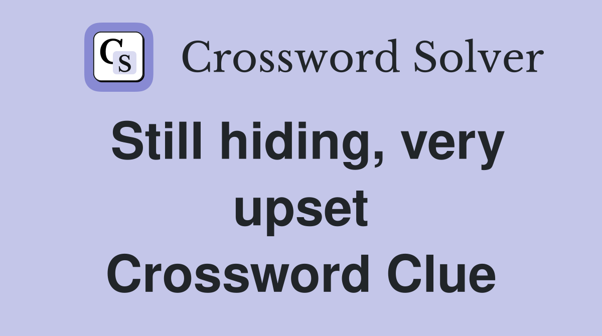 Still hiding, very upset Crossword Clue