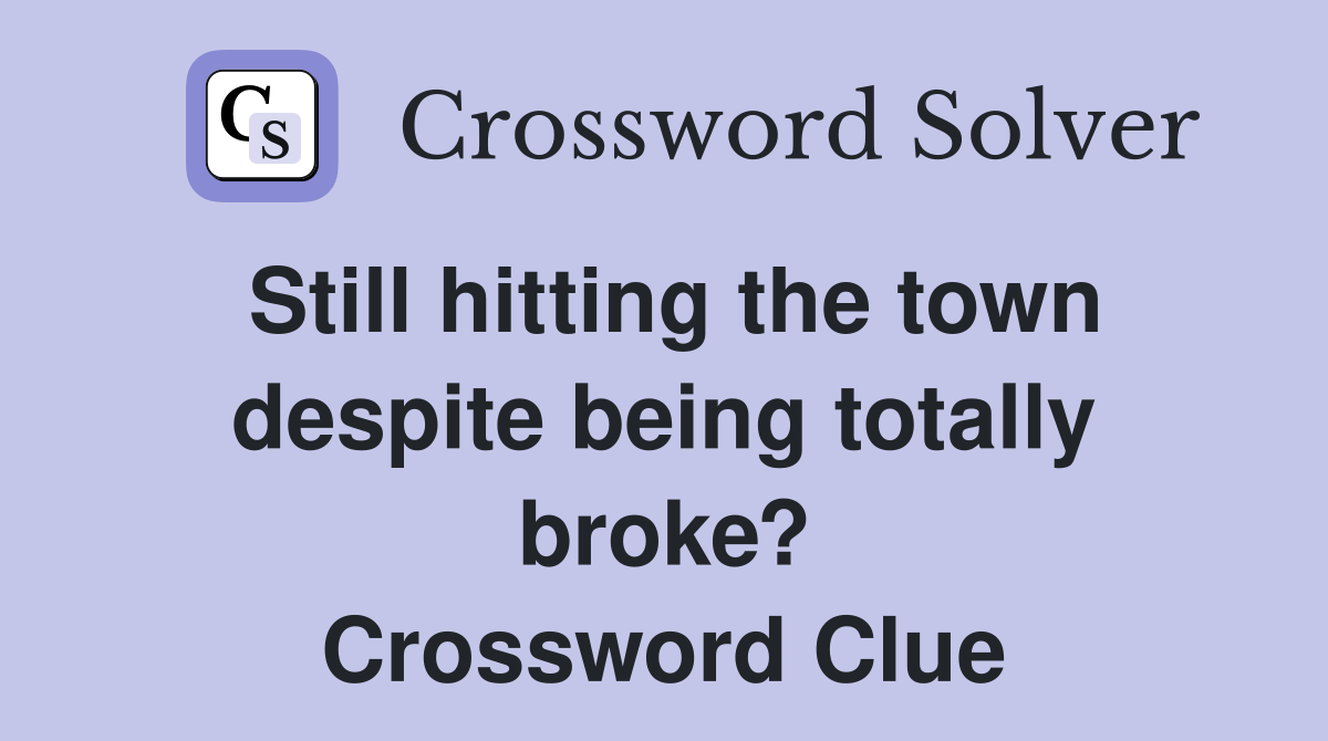 Still hitting the town despite being totally broke? Crossword Clue