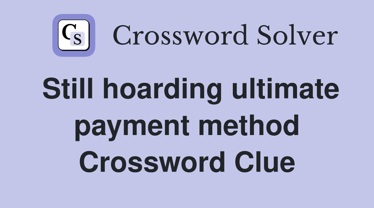 Still hoarding ultimate payment method Crossword Clue