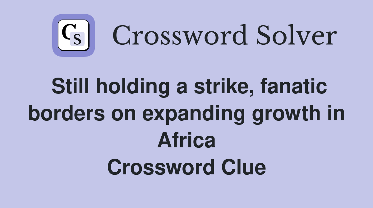 Still holding a strike, fanatic borders on expanding growth in Africa Crossword Clue