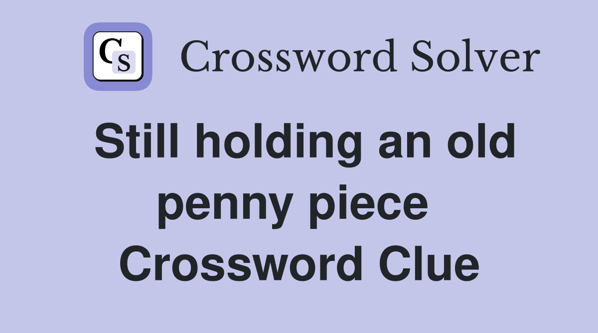 Still holding an old penny piece  Crossword Clue