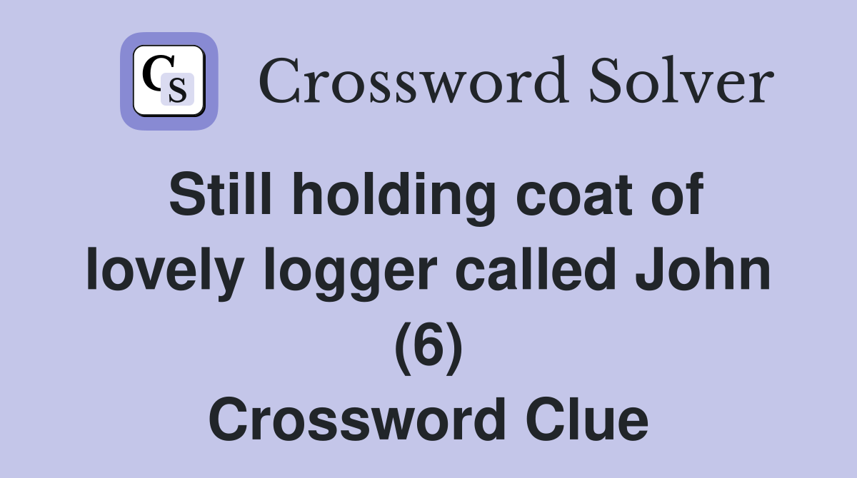 Still holding coat of lovely logger called John (6) Crossword Clue
