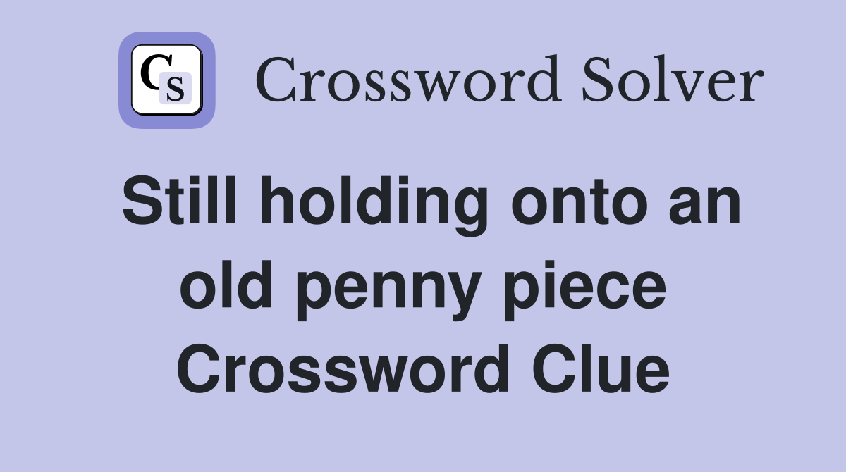 Still holding onto an old penny piece Crossword Clue