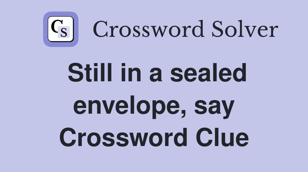 Still in a sealed envelope, say Crossword Clue