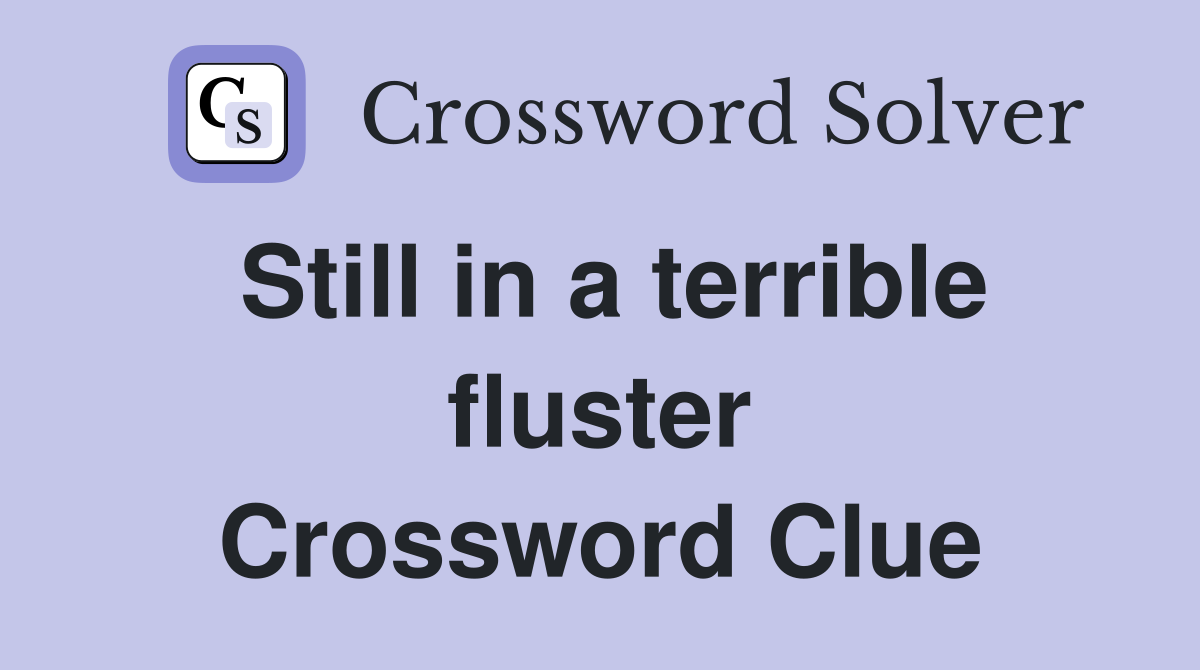 Still in a terrible fluster Crossword Clue