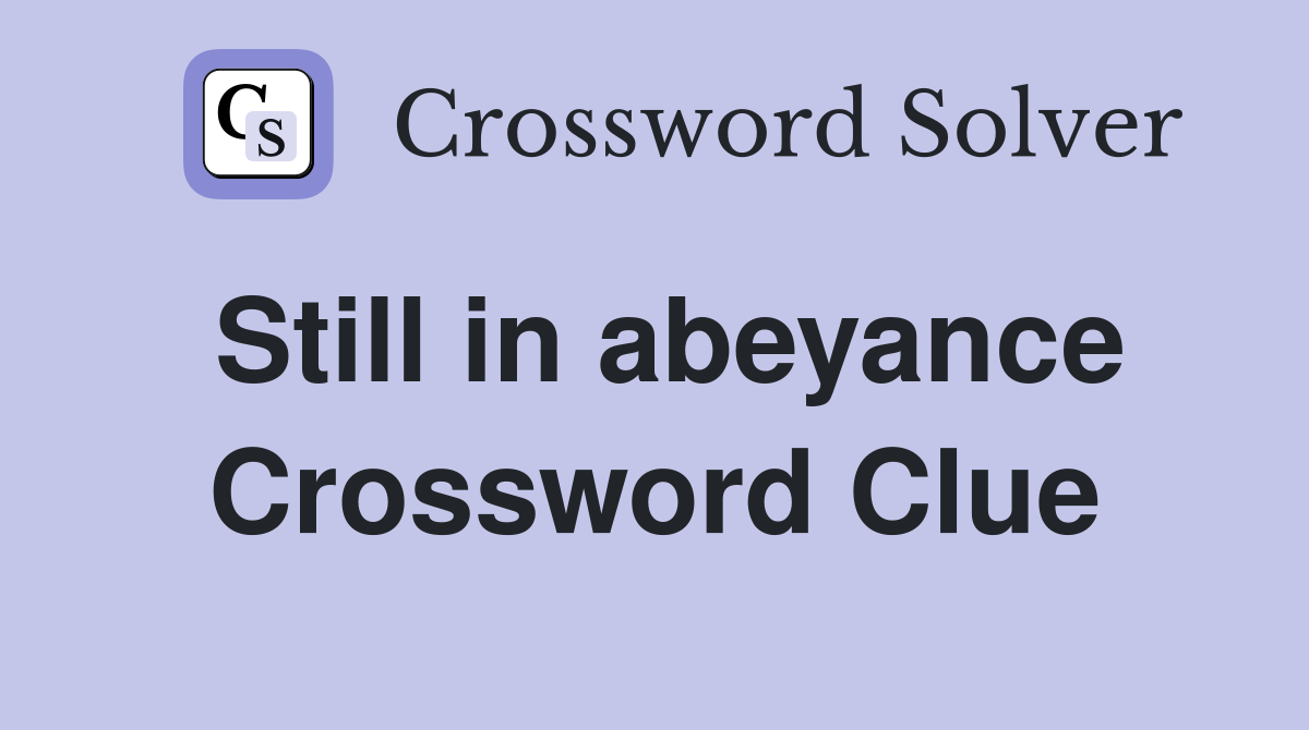 Still in abeyance Crossword Clue