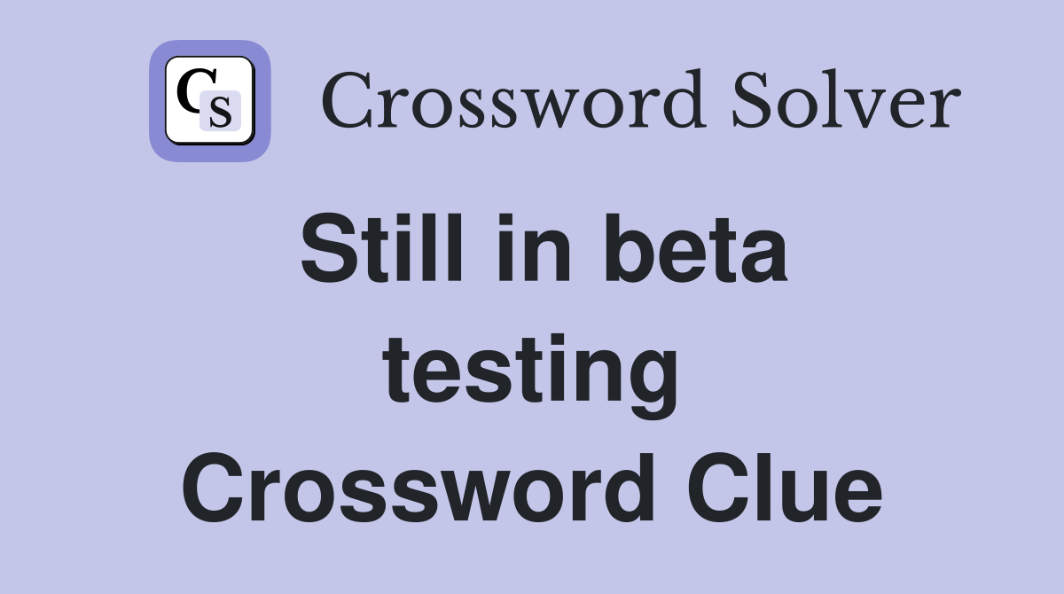Still in beta testing Crossword Clue