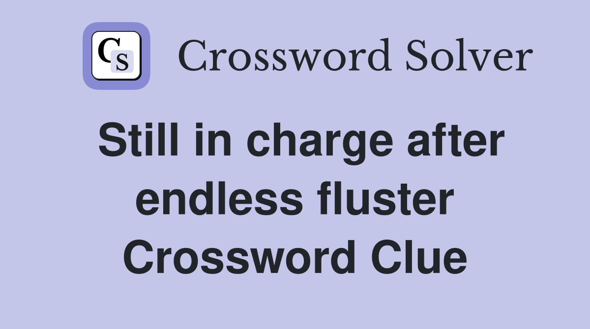 Still in charge after endless fluster Crossword Clue