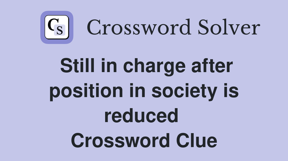 Still in charge after position in society is reduced  Crossword Clue