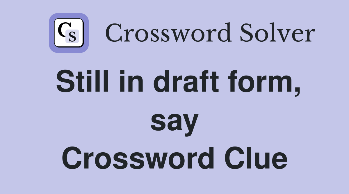 Still in draft form, say Crossword Clue