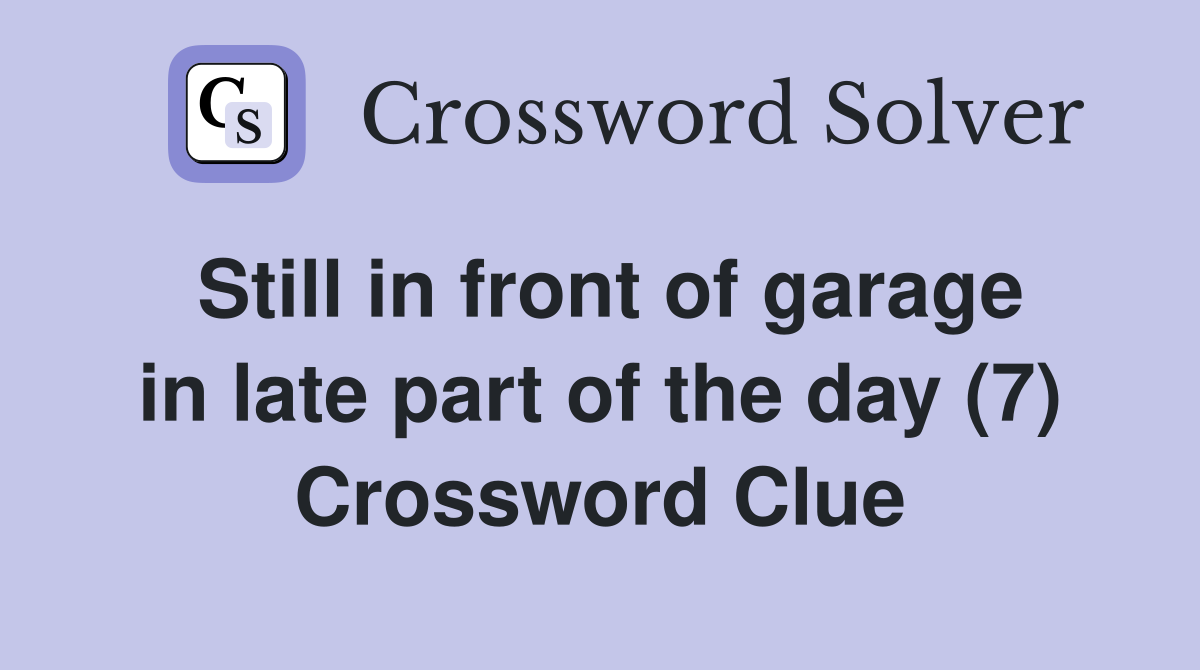 Still in front of garage in late part of the day (7) Crossword Clue