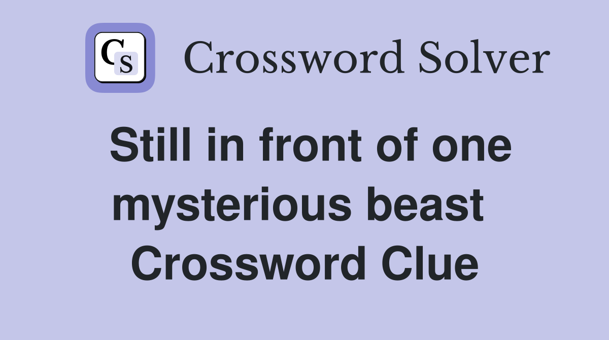 Still in front of one mysterious beast  Crossword Clue