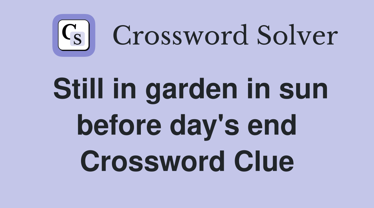 Still in garden in sun before day's end Crossword Clue