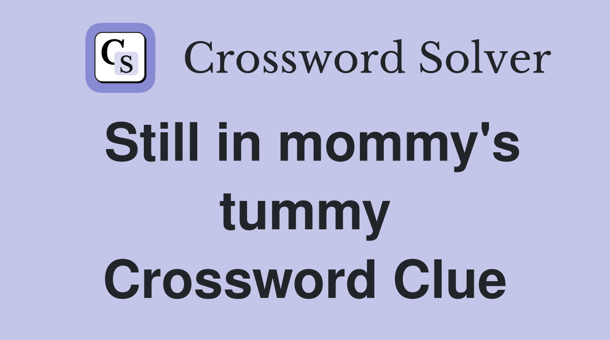 Still in mommy's tummy Crossword Clue