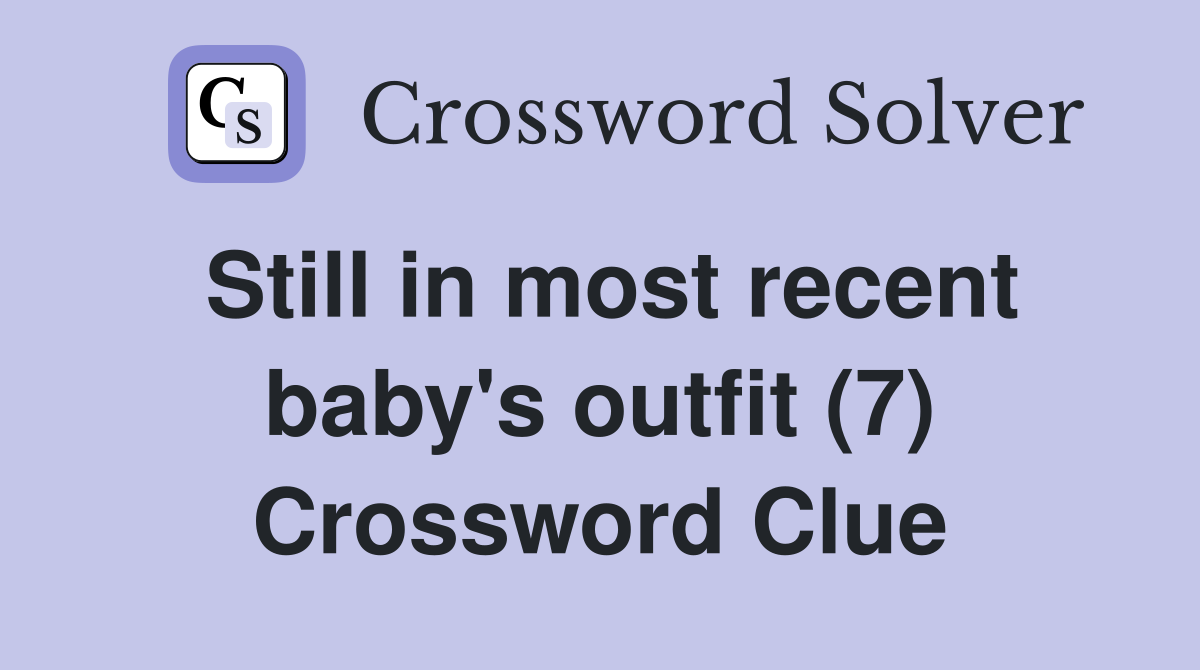 Still in most recent baby's outfit (7) Crossword Clue