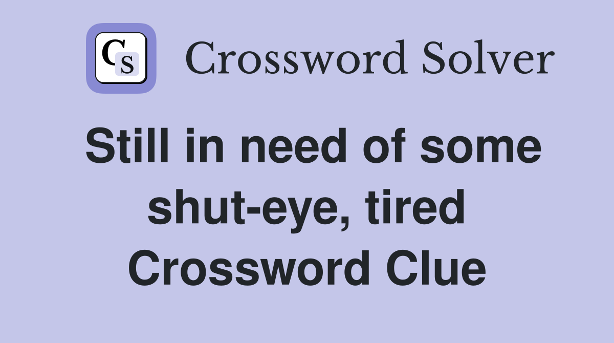 Still in need of some shut-eye, tired Crossword Clue