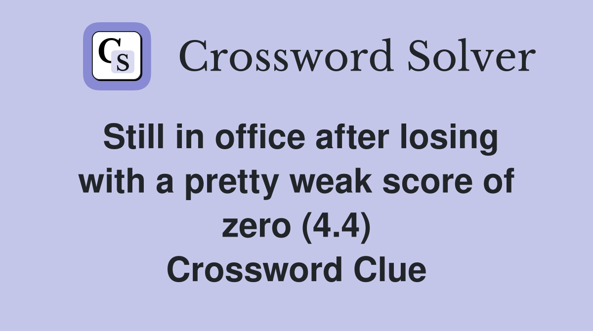 Still in office after losing with a pretty weak score of zero (4.4) Crossword Clue