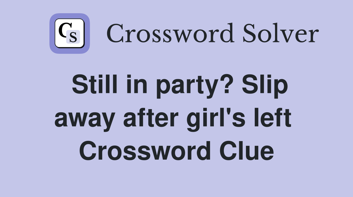 Still in party? Slip away after girl's left  Crossword Clue