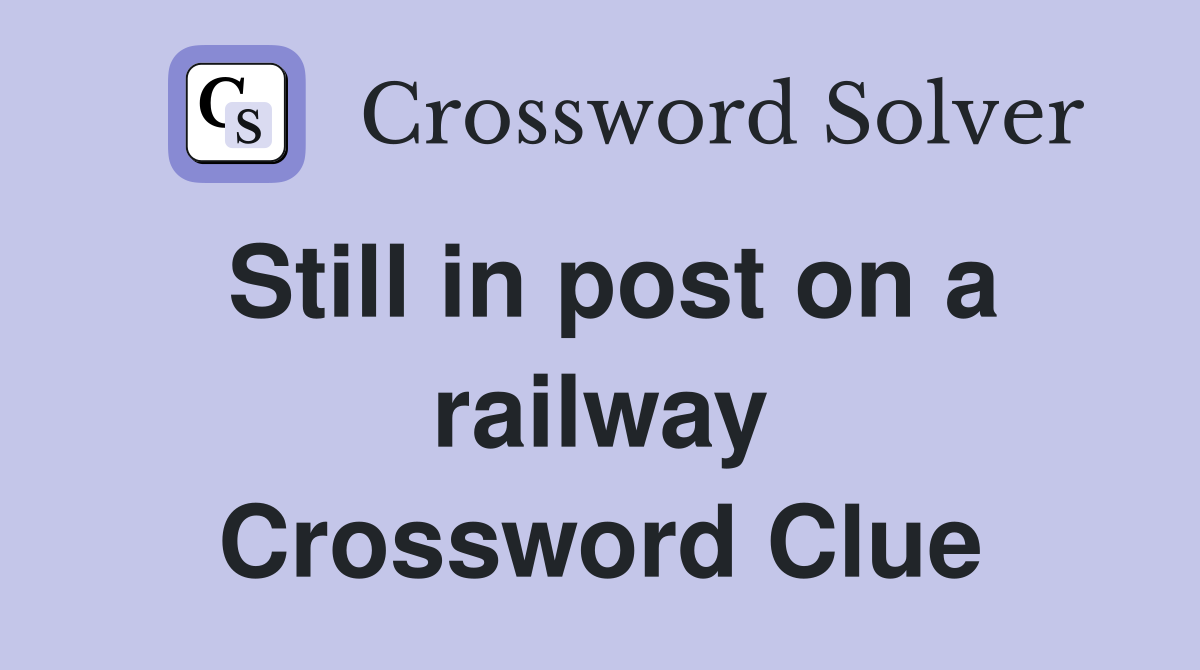 Still in post on a railway Crossword Clue
