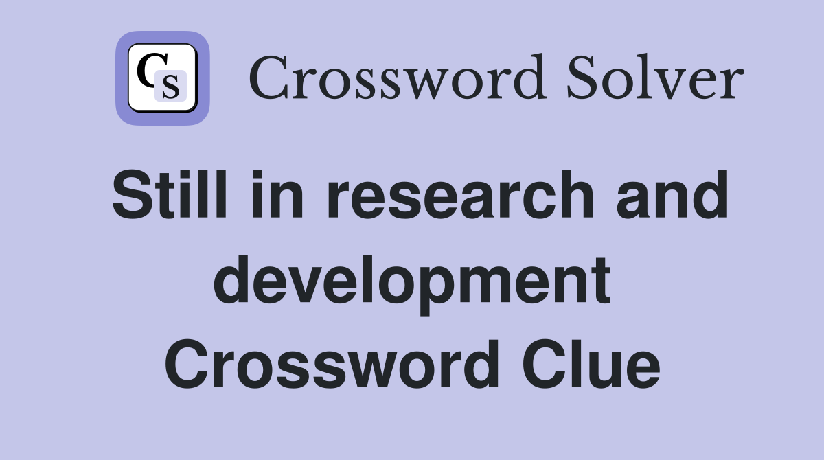 Still in research and development Crossword Clue
