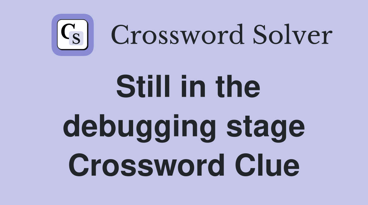 Still in the debugging stage Crossword Clue