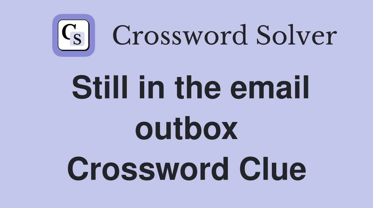 Still in the email outbox Crossword Clue