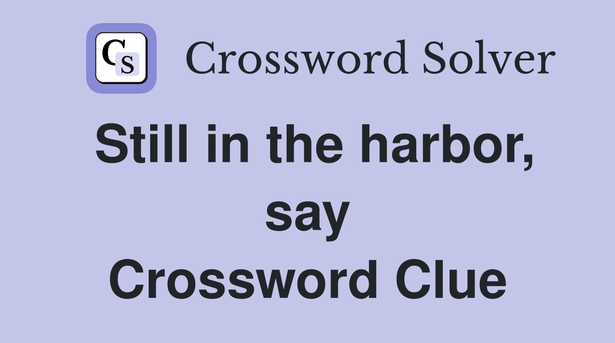 Still in the harbor, say Crossword Clue