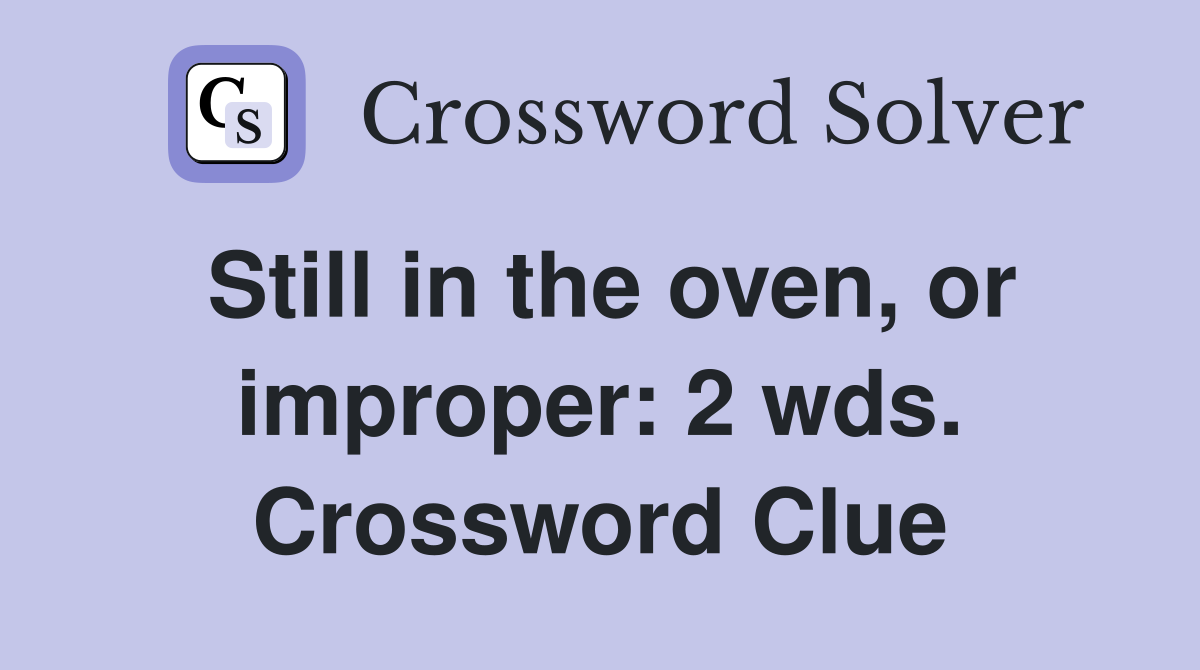 Still in the oven, or improper: 2 wds. Crossword Clue