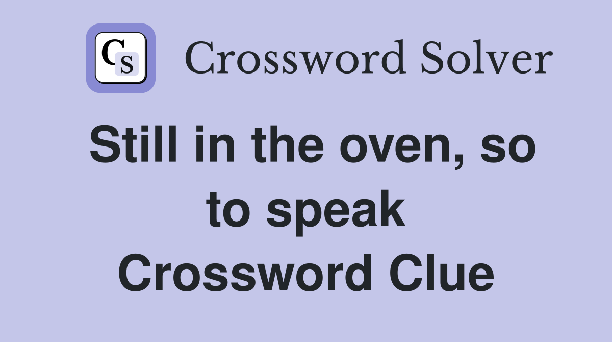 Still in the oven, so to speak Crossword Clue