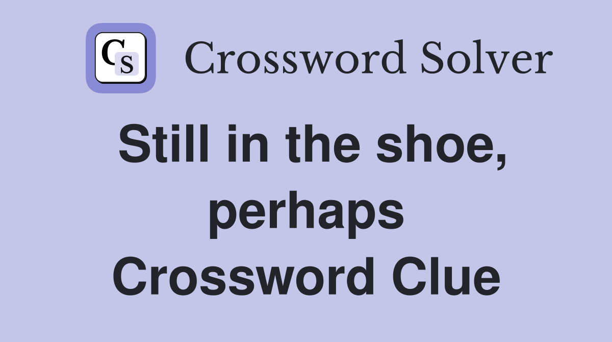Still in the shoe, perhaps Crossword Clue