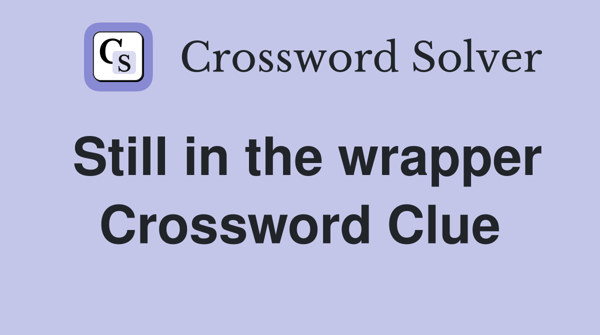 Still in the wrapper Crossword Clue