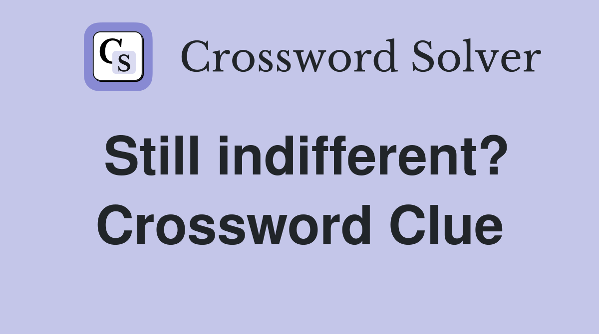 Still indifferent? Crossword Clue
