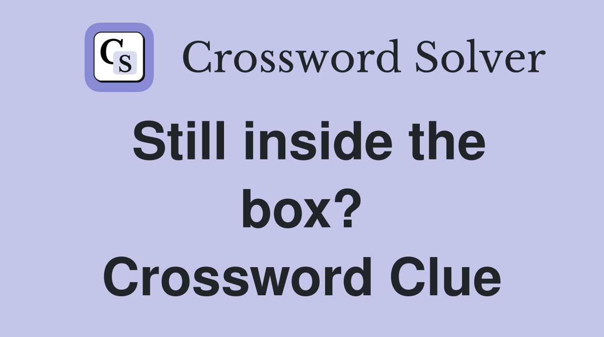 Still inside the box? Crossword Clue